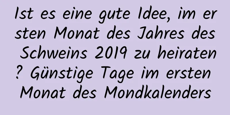 Ist es eine gute Idee, im ersten Monat des Jahres des Schweins 2019 zu heiraten? Günstige Tage im ersten Monat des Mondkalenders