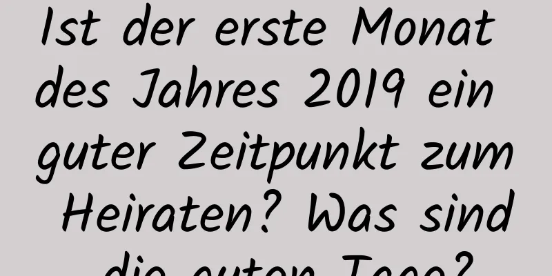 Ist der erste Monat des Jahres 2019 ein guter Zeitpunkt zum Heiraten? Was sind die guten Tage?