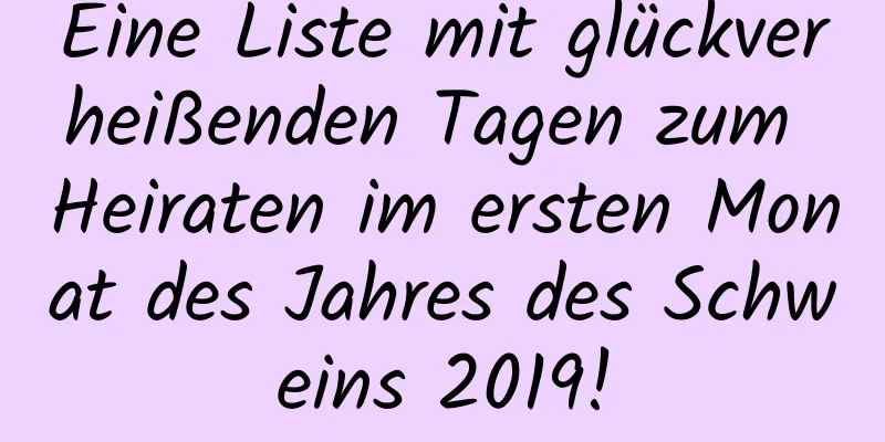 Eine Liste mit glückverheißenden Tagen zum Heiraten im ersten Monat des Jahres des Schweins 2019!