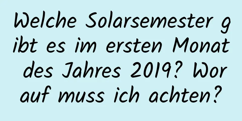 Welche Solarsemester gibt es im ersten Monat des Jahres 2019? Worauf muss ich achten?