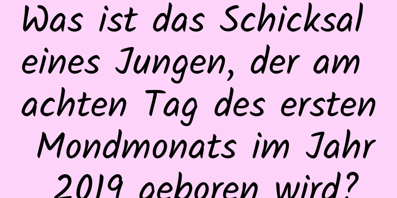 Was ist das Schicksal eines Jungen, der am achten Tag des ersten Mondmonats im Jahr 2019 geboren wird?