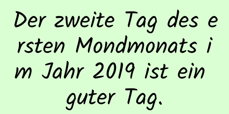 Der zweite Tag des ersten Mondmonats im Jahr 2019 ist ein guter Tag.