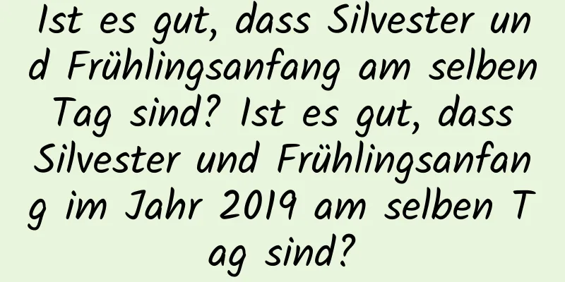 Ist es gut, dass Silvester und Frühlingsanfang am selben Tag sind? Ist es gut, dass Silvester und Frühlingsanfang im Jahr 2019 am selben Tag sind?