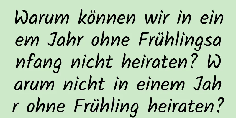 Warum können wir in einem Jahr ohne Frühlingsanfang nicht heiraten? Warum nicht in einem Jahr ohne Frühling heiraten?