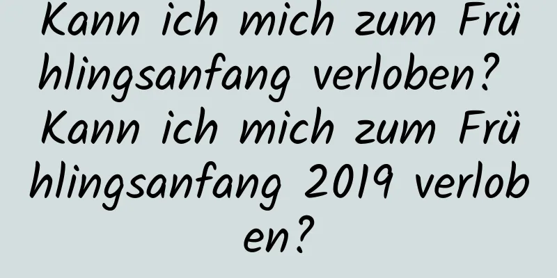 Kann ich mich zum Frühlingsanfang verloben? Kann ich mich zum Frühlingsanfang 2019 verloben?