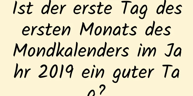 Ist der erste Tag des ersten Monats des Mondkalenders im Jahr 2019 ein guter Tag?