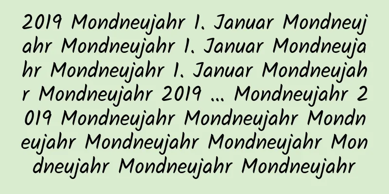 2019 Mondneujahr 1. Januar Mondneujahr Mondneujahr 1. Januar Mondneujahr Mondneujahr 1. Januar Mondneujahr Mondneujahr 2019 ... Mondneujahr 2019 Mondneujahr Mondneujahr Mondneujahr Mondneujahr Mondneujahr Mondneujahr Mondneujahr Mondneujahr