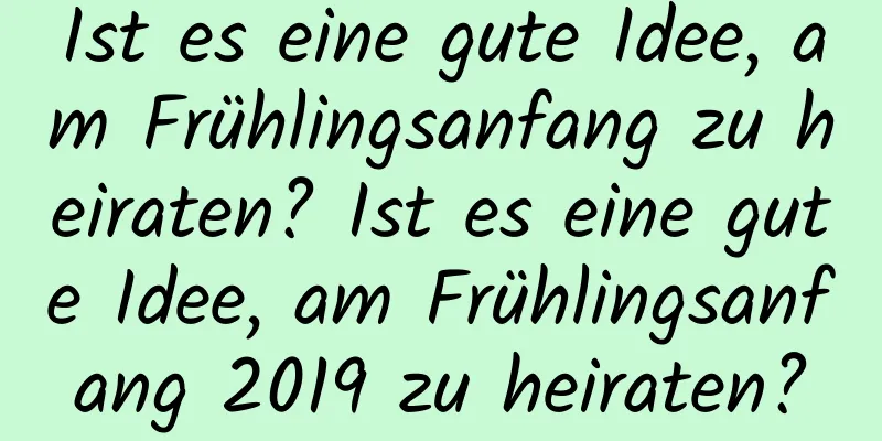 Ist es eine gute Idee, am Frühlingsanfang zu heiraten? Ist es eine gute Idee, am Frühlingsanfang 2019 zu heiraten?