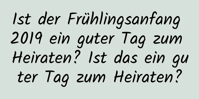 Ist der Frühlingsanfang 2019 ein guter Tag zum Heiraten? Ist das ein guter Tag zum Heiraten?