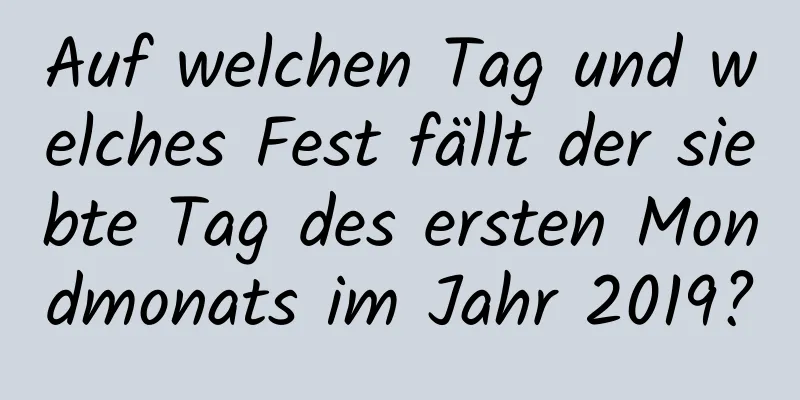 Auf welchen Tag und welches Fest fällt der siebte Tag des ersten Mondmonats im Jahr 2019?