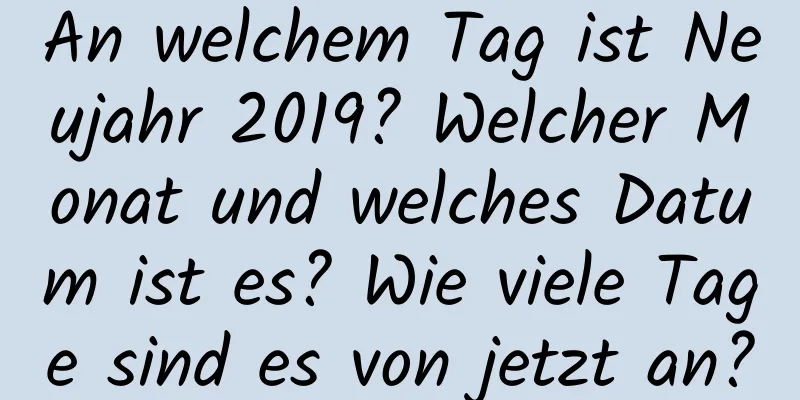 An welchem ​​Tag ist Neujahr 2019? Welcher Monat und welches Datum ist es? Wie viele Tage sind es von jetzt an?