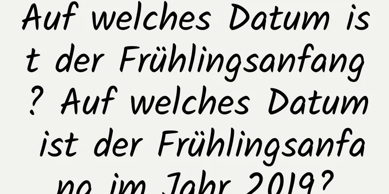 Auf welches Datum ist der Frühlingsanfang? Auf welches Datum ist der Frühlingsanfang im Jahr 2019?