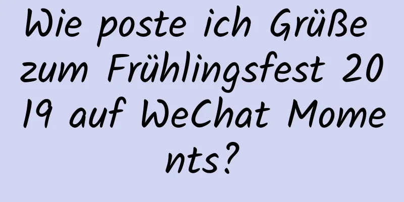 Wie poste ich Grüße zum Frühlingsfest 2019 auf WeChat Moments?