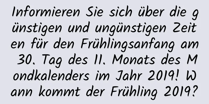 Informieren Sie sich über die günstigen und ungünstigen Zeiten für den Frühlingsanfang am 30. Tag des 11. Monats des Mondkalenders im Jahr 2019! Wann kommt der Frühling 2019?