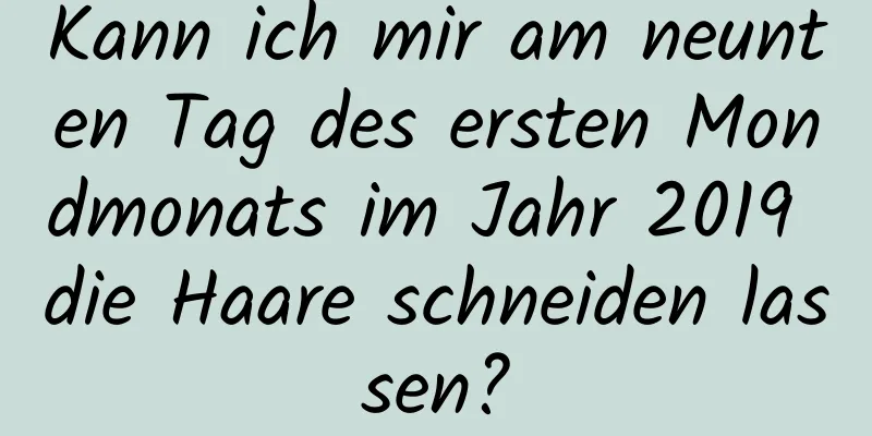 Kann ich mir am neunten Tag des ersten Mondmonats im Jahr 2019 die Haare schneiden lassen?