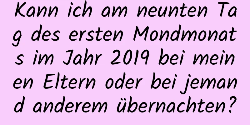 Kann ich am neunten Tag des ersten Mondmonats im Jahr 2019 bei meinen Eltern oder bei jemand anderem übernachten?