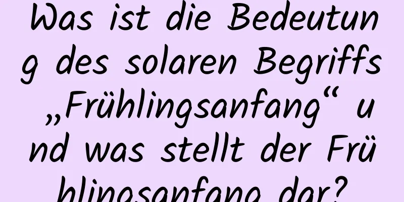 Was ist die Bedeutung des solaren Begriffs „Frühlingsanfang“ und was stellt der Frühlingsanfang dar?