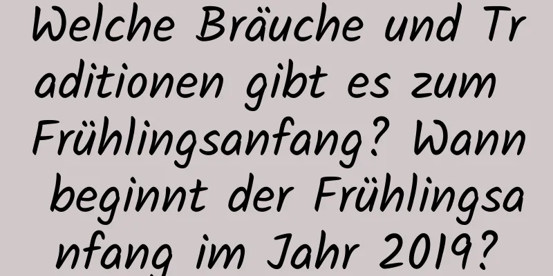 Welche Bräuche und Traditionen gibt es zum Frühlingsanfang? Wann beginnt der Frühlingsanfang im Jahr 2019?