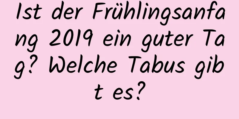 Ist der Frühlingsanfang 2019 ein guter Tag? Welche Tabus gibt es?