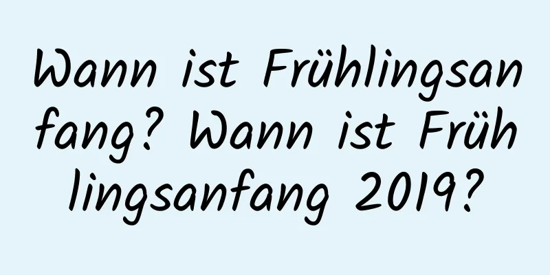 Wann ist Frühlingsanfang? Wann ist Frühlingsanfang 2019?