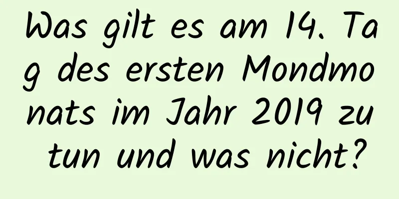 Was gilt es am 14. Tag des ersten Mondmonats im Jahr 2019 zu tun und was nicht?