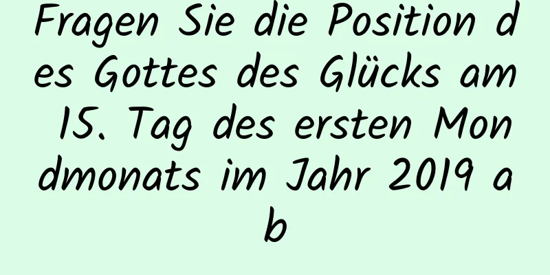 Fragen Sie die Position des Gottes des Glücks am 15. Tag des ersten Mondmonats im Jahr 2019 ab