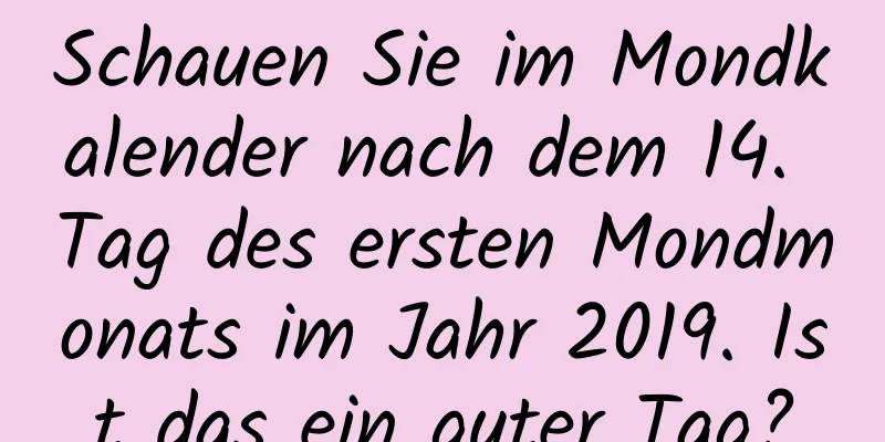 Schauen Sie im Mondkalender nach dem 14. Tag des ersten Mondmonats im Jahr 2019. Ist das ein guter Tag?