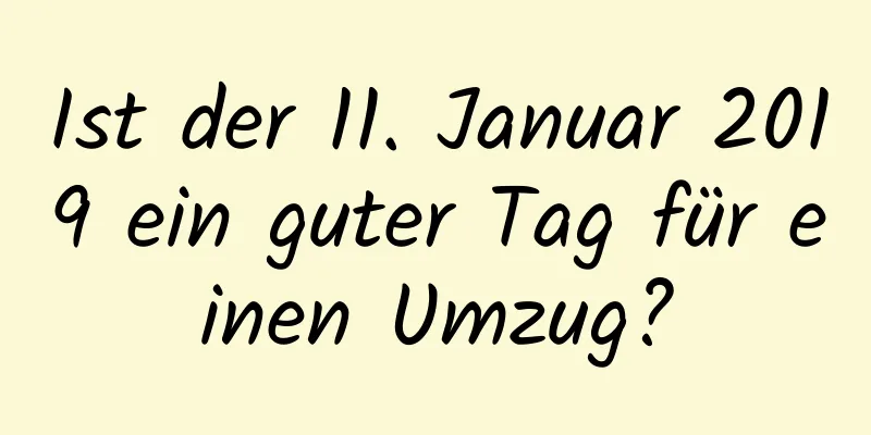 Ist der 11. Januar 2019 ein guter Tag für einen Umzug?