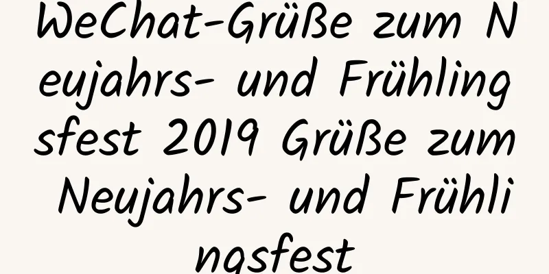 WeChat-Grüße zum Neujahrs- und Frühlingsfest 2019 Grüße zum Neujahrs- und Frühlingsfest