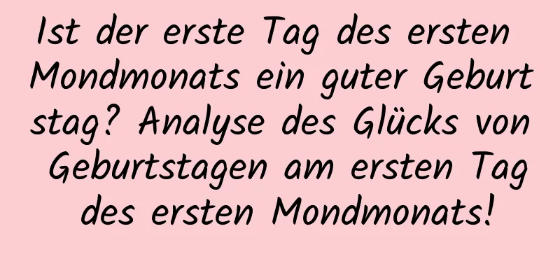 Ist der erste Tag des ersten Mondmonats ein guter Geburtstag? Analyse des Glücks von Geburtstagen am ersten Tag des ersten Mondmonats!