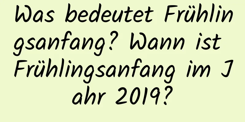 Was bedeutet Frühlingsanfang? Wann ist Frühlingsanfang im Jahr 2019?