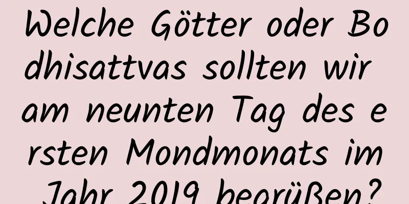 Welche Götter oder Bodhisattvas sollten wir am neunten Tag des ersten Mondmonats im Jahr 2019 begrüßen?