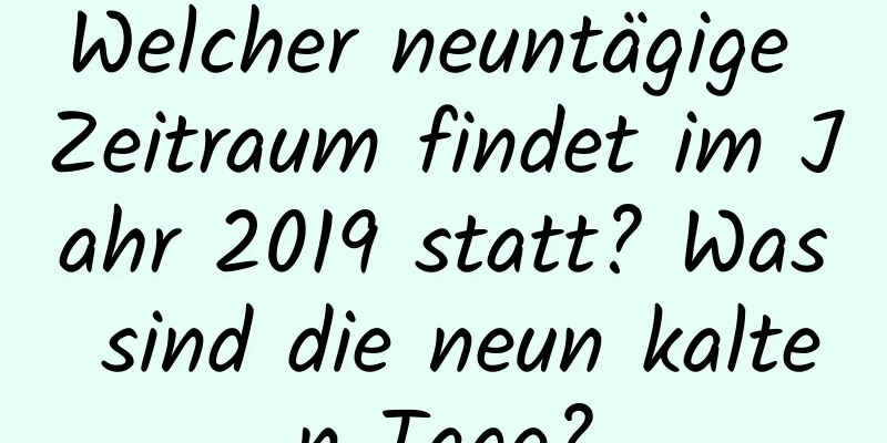 Welcher neuntägige Zeitraum findet im Jahr 2019 statt? Was sind die neun kalten Tage?