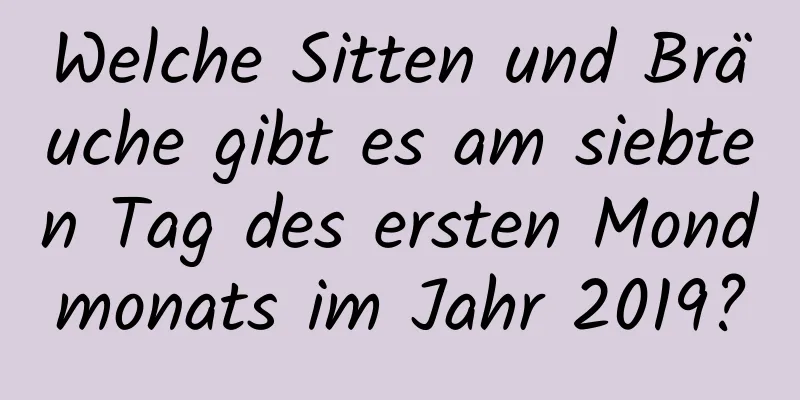 Welche Sitten und Bräuche gibt es am siebten Tag des ersten Mondmonats im Jahr 2019?