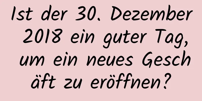 Ist der 30. Dezember 2018 ein guter Tag, um ein neues Geschäft zu eröffnen?