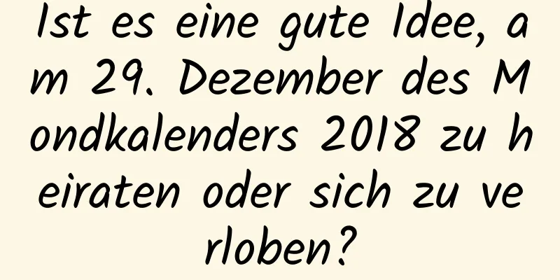 Ist es eine gute Idee, am 29. Dezember des Mondkalenders 2018 zu heiraten oder sich zu verloben?