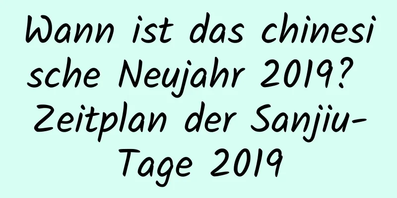 Wann ist das chinesische Neujahr 2019? Zeitplan der Sanjiu-Tage 2019