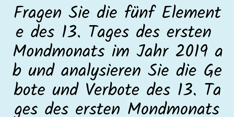 Fragen Sie die fünf Elemente des 13. Tages des ersten Mondmonats im Jahr 2019 ab und analysieren Sie die Gebote und Verbote des 13. Tages des ersten Mondmonats