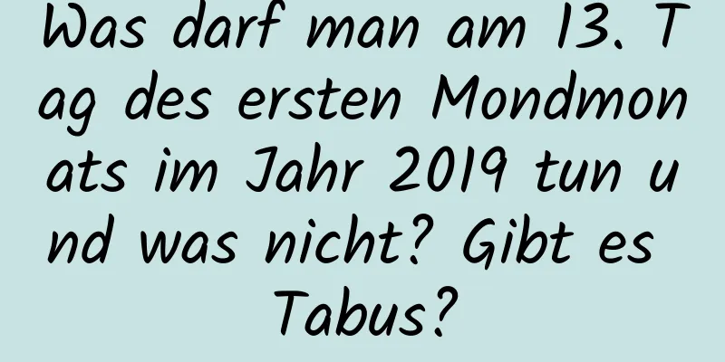 Was darf man am 13. Tag des ersten Mondmonats im Jahr 2019 tun und was nicht? Gibt es Tabus?