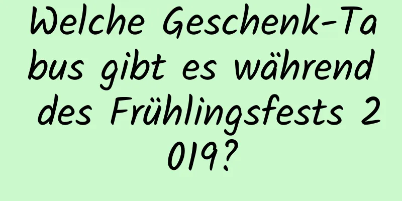 Welche Geschenk-Tabus gibt es während des Frühlingsfests 2019?