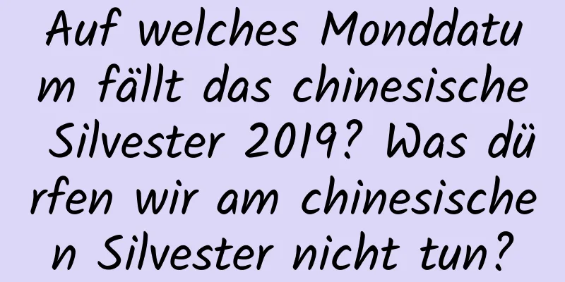 Auf welches Monddatum fällt das chinesische Silvester 2019? Was dürfen wir am chinesischen Silvester nicht tun?