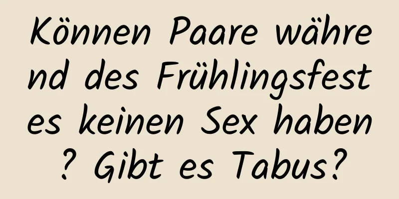 Können Paare während des Frühlingsfestes keinen Sex haben? Gibt es Tabus?