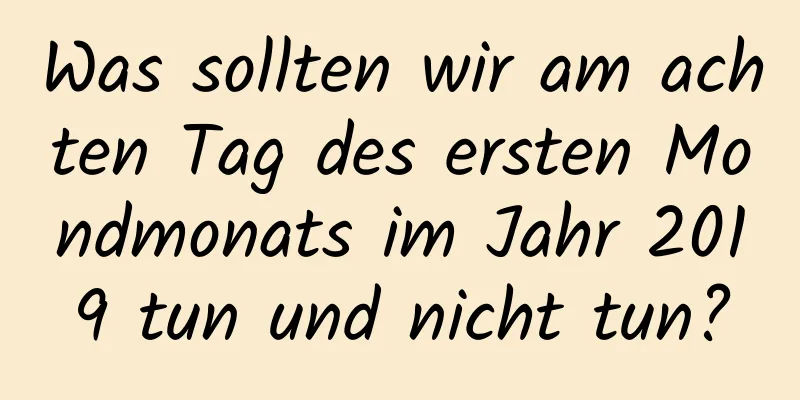 Was sollten wir am achten Tag des ersten Mondmonats im Jahr 2019 tun und nicht tun?