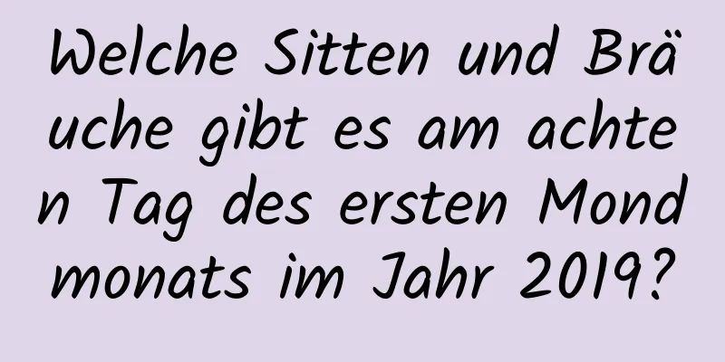 Welche Sitten und Bräuche gibt es am achten Tag des ersten Mondmonats im Jahr 2019?