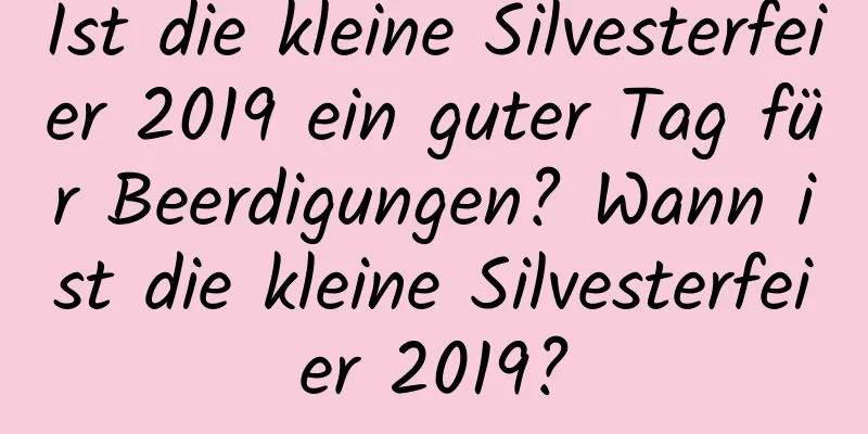 Ist die kleine Silvesterfeier 2019 ein guter Tag für Beerdigungen? Wann ist die kleine Silvesterfeier 2019?