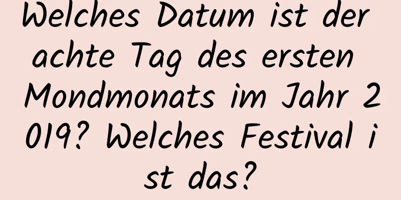 Welches Datum ist der achte Tag des ersten Mondmonats im Jahr 2019? Welches Festival ist das?