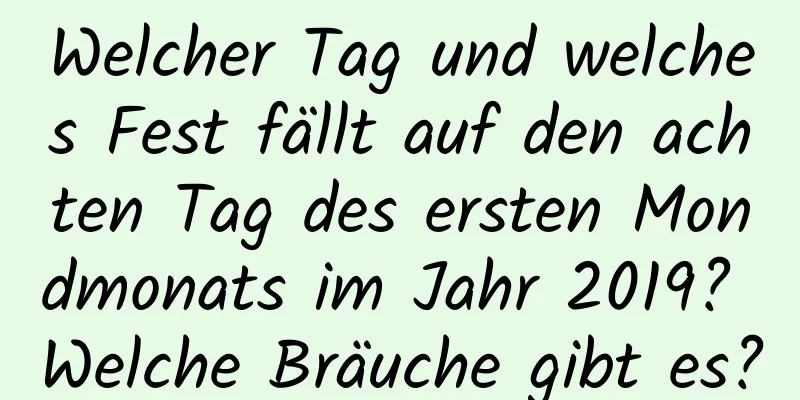 Welcher Tag und welches Fest fällt auf den achten Tag des ersten Mondmonats im Jahr 2019? Welche Bräuche gibt es?