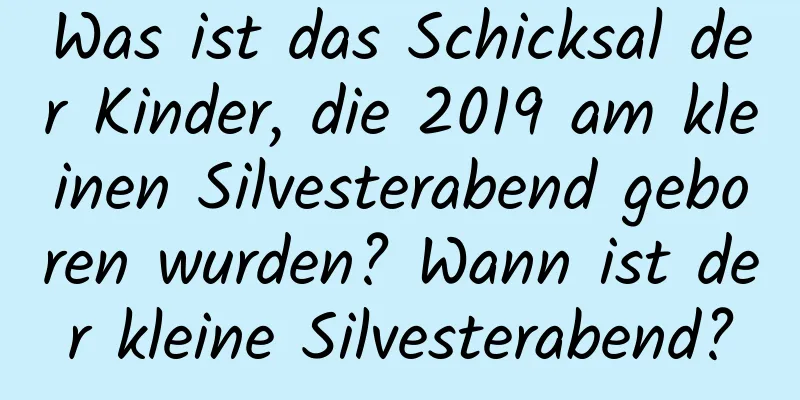 Was ist das Schicksal der Kinder, die 2019 am kleinen Silvesterabend geboren wurden? Wann ist der kleine Silvesterabend?