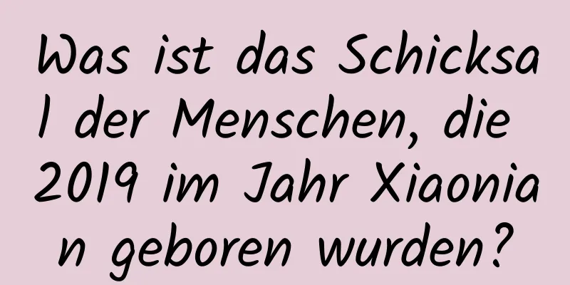 Was ist das Schicksal der Menschen, die 2019 im Jahr Xiaonian geboren wurden?