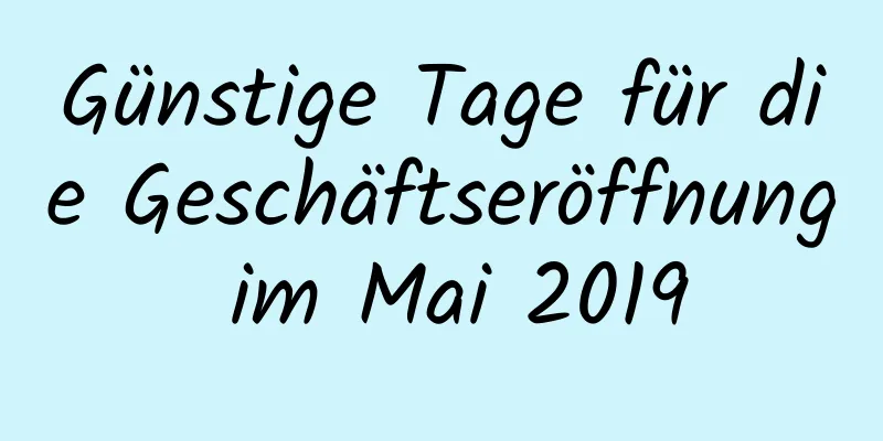 Günstige Tage für die Geschäftseröffnung im Mai 2019